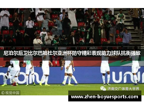 尼泊尔后卫比尔巴哈杜尔亚洲杯防守精彩表现助力球队抗衡强敌 尼泊尔后卫比尔巴哈杜尔亚洲杯防守精彩表现助力球队抗衡强敌