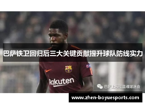 巴萨铁卫回归后三大关键贡献提升球队防线实力