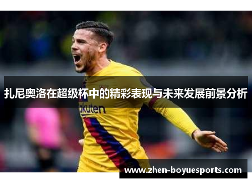 扎尼奥洛在超级杯中的精彩表现与未来发展前景分析