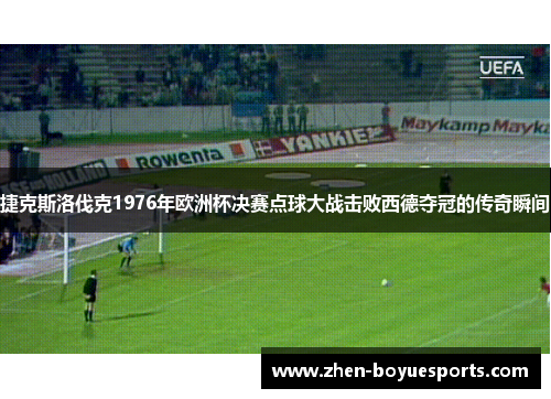捷克斯洛伐克1976年欧洲杯决赛点球大战击败西德夺冠的传奇瞬间