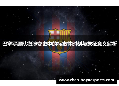 巴塞罗那队徽演变史中的标志性时刻与象征意义解析 巴塞罗那队徽演变史中的标志性时刻与象征意义解析