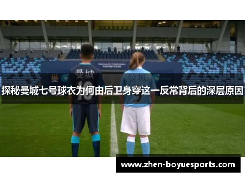 探秘曼城七号球衣为何由后卫身穿这一反常背后的深层原因
