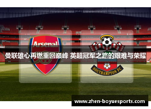 曼联雄心再燃重回巅峰 英超冠军之路的艰难与荣耀