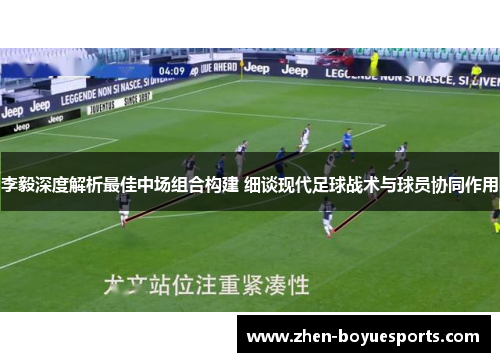 李毅深度解析最佳中场组合构建 细谈现代足球战术与球员协同作用