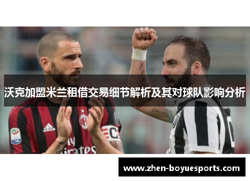 沃克加盟米兰租借交易细节解析及其对球队影响分析