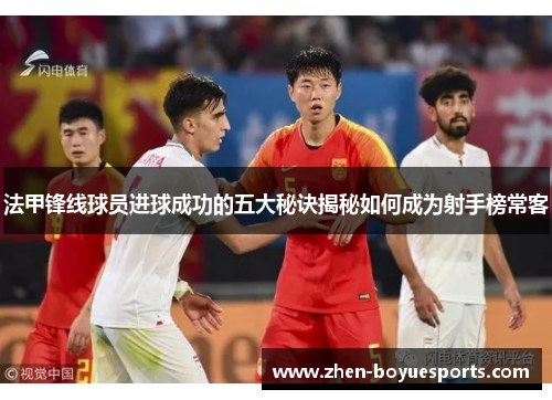 法甲锋线球员进球成功的五大秘诀揭秘如何成为射手榜常客