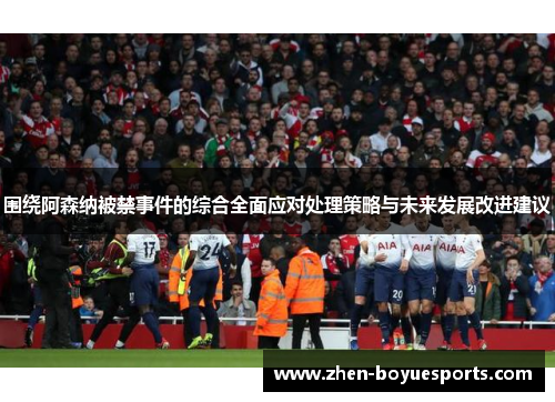 围绕阿森纳被禁事件的综合全面应对处理策略与未来发展改进建议