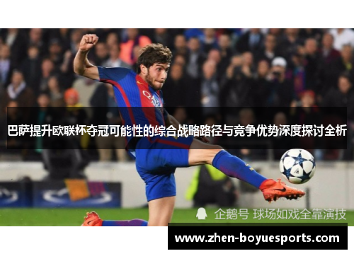 巴萨提升欧联杯夺冠可能性的综合战略路径与竞争优势深度探讨全析