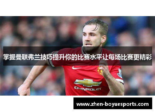 掌握曼联弗兰技巧提升你的比赛水平让每场比赛更精彩