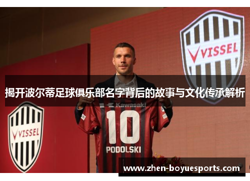 揭开波尔蒂足球俱乐部名字背后的故事与文化传承解析 揭开波尔蒂足球俱乐部名字背后的故事与文化传承解析