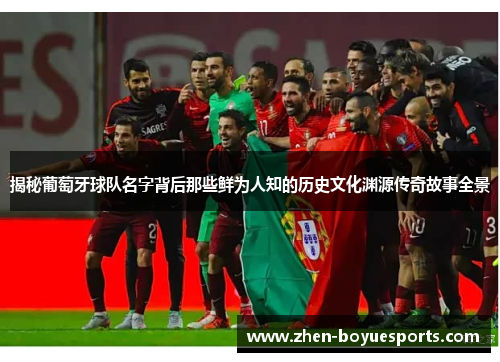 揭秘葡萄牙球队名字背后那些鲜为人知的历史文化渊源传奇故事全景 揭秘葡萄牙球队名字背后那些鲜为人知的历史文化渊源传奇故事全景