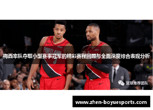 梅西率队夺取小型赛事冠军的精彩赛程回顾与全面深度综合表现分析 梅西率队夺取小型赛事冠军的精彩赛程回顾与全面深度综合表现分析