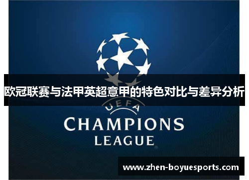 欧冠联赛与法甲英超意甲的特色对比与差异分析 欧冠联赛与法甲英超意甲的特色对比与差异分析