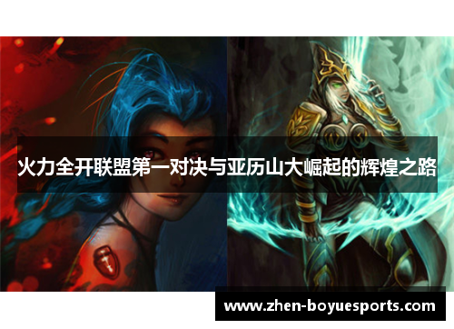 火力全开联盟第一对决与亚历山大崛起的辉煌之路 火力全开联盟第一对决与亚历山大崛起的辉煌之路