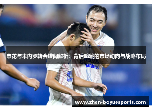 申花与米内罗转会绯闻解析：背后暗藏的市场动向与战略布局