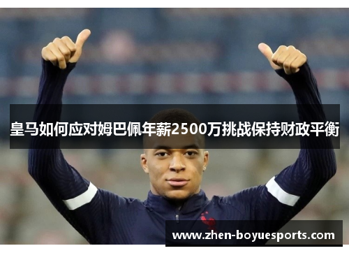 皇马如何应对姆巴佩年薪2500万挑战保持财政平衡 皇马如何应对姆巴佩年薪2500万挑战保持财政平衡