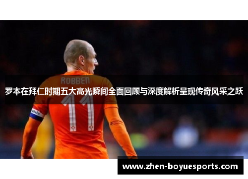 罗本在拜仁时期五大高光瞬间全面回顾与深度解析呈现传奇风采之跃
