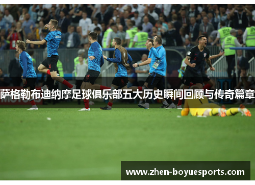 萨格勒布迪纳摩足球俱乐部五大历史瞬间回顾与传奇篇章 萨格勒布迪纳摩足球俱乐部五大历史瞬间回顾与传奇篇章