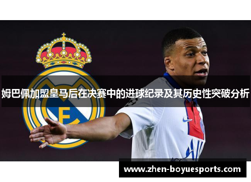 姆巴佩加盟皇马后在决赛中的进球纪录及其历史性突破分析