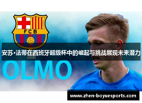安苏·法蒂在西班牙超级杯中的崛起与挑战展现未来潜力