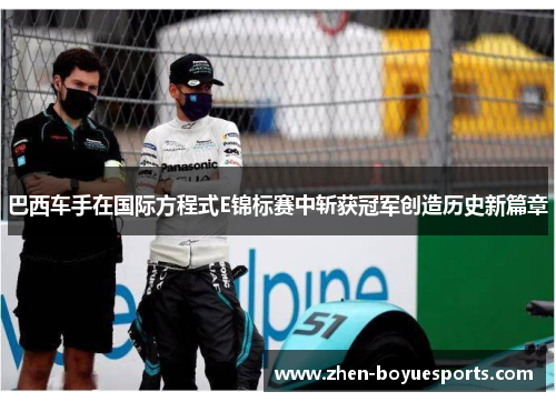 巴西车手在国际方程式E锦标赛中斩获冠军创造历史新篇章