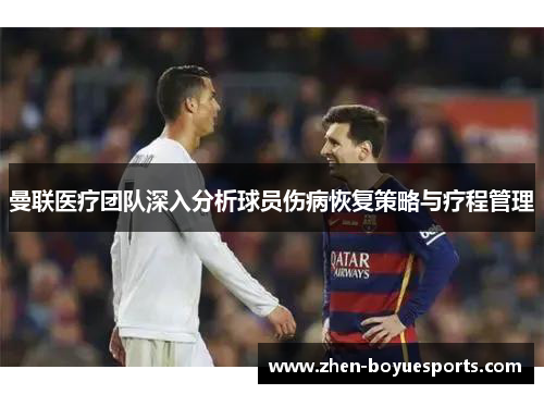 曼联医疗团队深入分析球员伤病恢复策略与疗程管理 曼联医疗团队深入分析球员伤病恢复策略与疗程管理