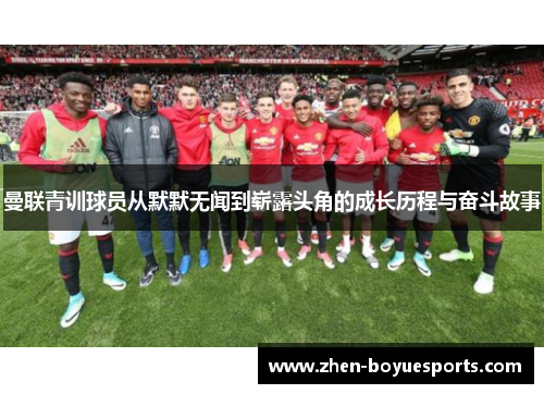 曼联青训球员从默默无闻到崭露头角的成长历程与奋斗故事