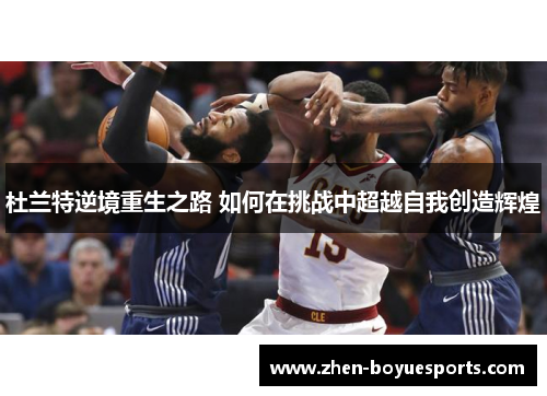 杜兰特逆境重生之路 如何在挑战中超越自我创造辉煌