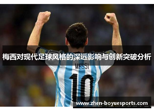 梅西对现代足球风格的深远影响与创新突破分析 梅西对现代足球风格的深远影响与创新突破分析