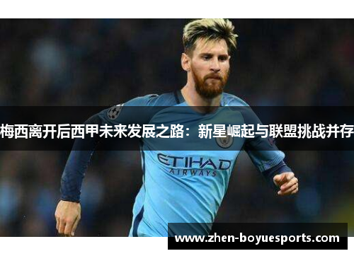 梅西离开后西甲未来发展之路：新星崛起与联盟挑战并存