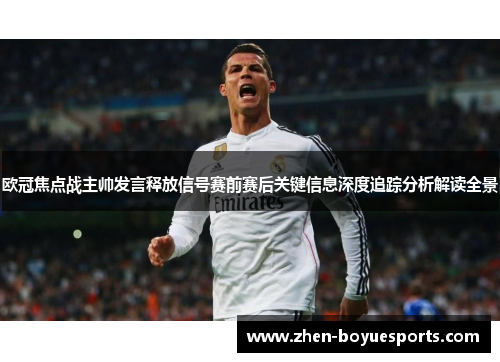 欧冠焦点战主帅发言释放信号赛前赛后关键信息深度追踪分析解读全景