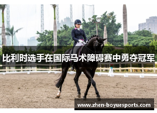 比利时选手在国际马术障碍赛中勇夺冠军