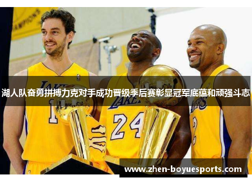 湖人队奋勇拼搏力克对手成功晋级季后赛彰显冠军底蕴和顽强斗志