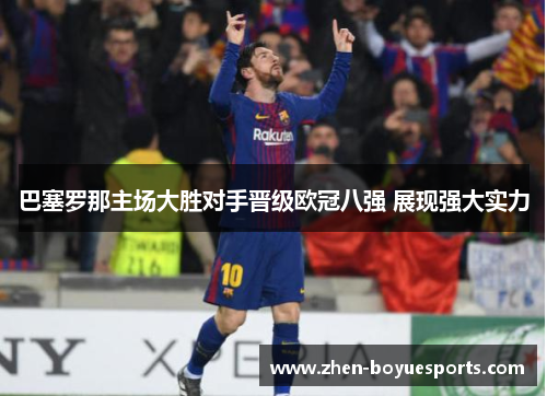 巴塞罗那主场大胜对手晋级欧冠八强 展现强大实力 巴塞罗那主场大胜对手晋级欧冠八强 展现强大实力