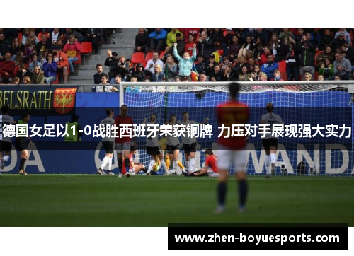德国女足以1-0战胜西班牙荣获铜牌 力压对手展现强大实力