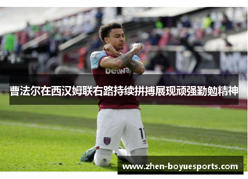 曹法尔在西汉姆联右路持续拼搏展现顽强勤勉精神 曹法尔在西汉姆联右路持续拼搏展现顽强勤勉精神