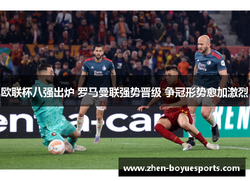 欧联杯八强出炉 罗马曼联强势晋级 争冠形势愈加激烈 欧联杯八强出炉 罗马曼联强势晋级 争冠形势愈加激烈