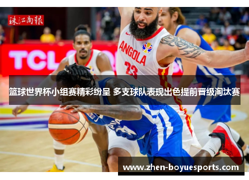 篮球世界杯小组赛精彩纷呈 多支球队表现出色提前晋级淘汰赛