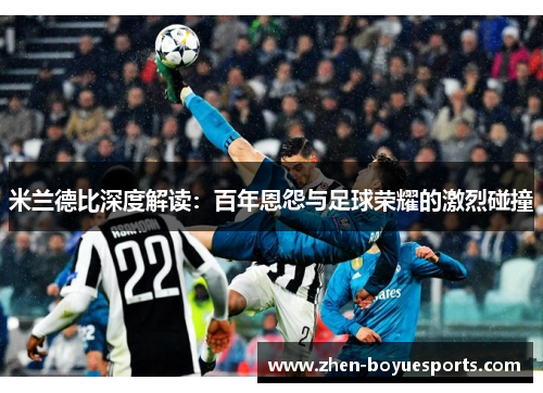 米兰德比深度解读：百年恩怨与足球荣耀的激烈碰撞