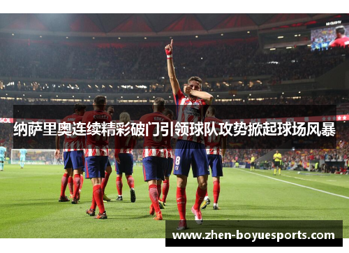 纳萨里奥连续精彩破门引领球队攻势掀起球场风暴