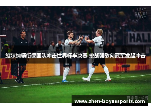 维尔纳领衔德国队冲击世界杯半决赛 挑战强敌向冠军发起冲击