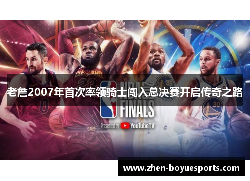老詹2007年首次率领骑士闯入总决赛开启传奇之路