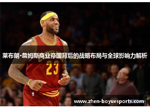莱布朗·詹姆斯商业帝国背后的战略布局与全球影响力解析 莱布朗·詹姆斯商业帝国背后的战略布局与全球影响力解析