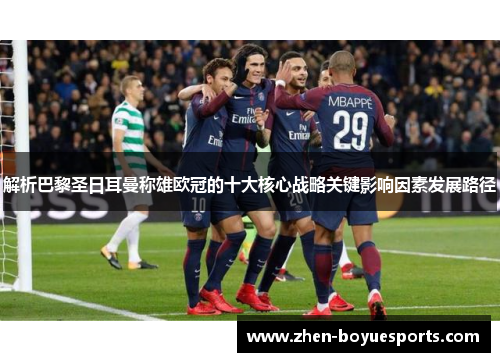 解析巴黎圣日耳曼称雄欧冠的十大核心战略关键影响因素发展路径 解析巴黎圣日耳曼称雄欧冠的十大核心战略关键影响因素发展路径