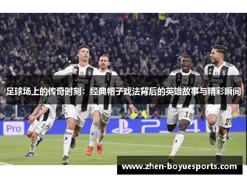 足球场上的传奇时刻：经典帽子戏法背后的英雄故事与精彩瞬间
