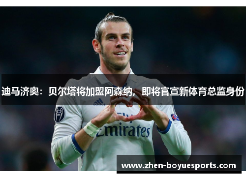 迪马济奥:贝尔塔将加盟阿森纳,即将官宣新体育总监身份 迪马济奥:贝尔塔将加盟阿森纳,即将官宣新体育总监身份