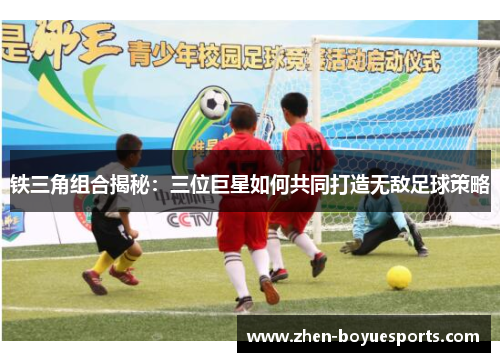 铁三角组合揭秘：三位巨星如何共同打造无敌足球策略
