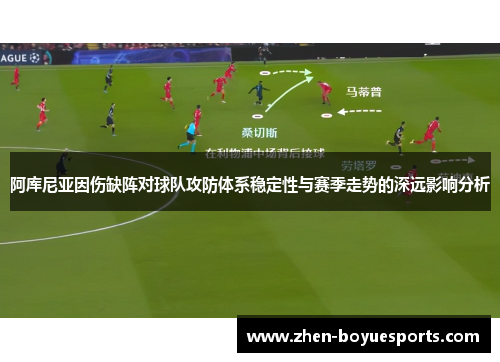 阿库尼亚因伤缺阵对球队攻防体系稳定性与赛季走势的深远影响分析 阿库尼亚因伤缺阵对球队攻防体系稳定性与赛季走势的深远影响分析