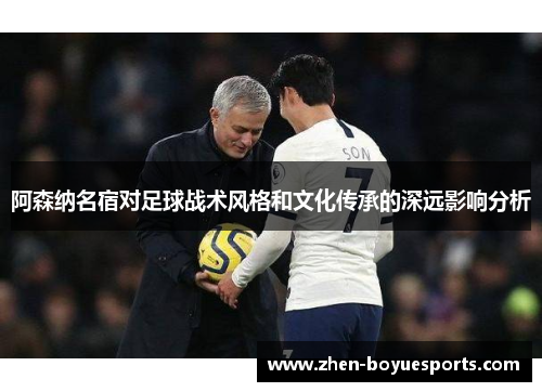 阿森纳名宿对足球战术风格和文化传承的深远影响分析