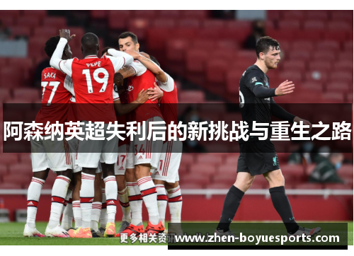 阿森纳英超失利后的新挑战与重生之路 阿森纳英超失利后的新挑战与重生之路